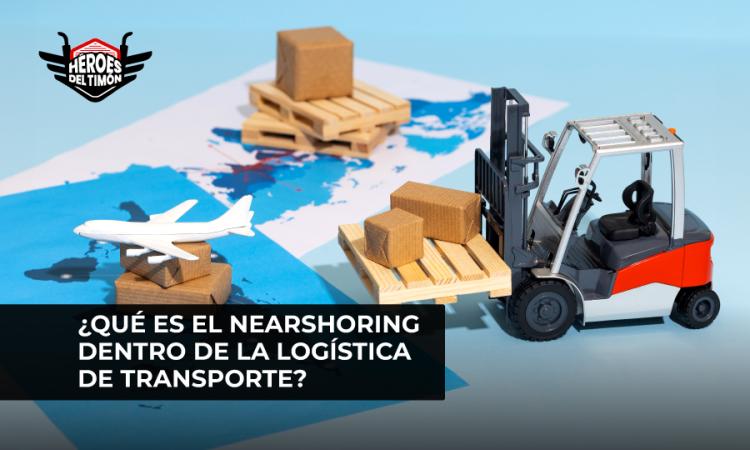 ¿Qué es el nearshoring dentro de la logística de transporte?