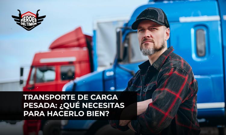 Transporte de carga pesada: ¿Qué necesitas para hacerlo bien?