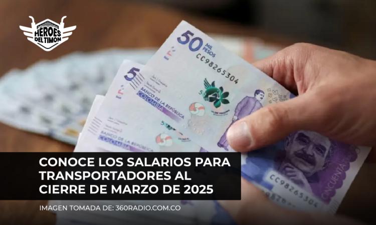 Conoce los salarios para transportadores al cierre de marzo de 2025